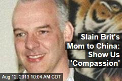 Slain Brit&#39;s Mom to China: Show Us &#39;Compassion&#39;
