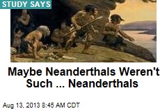 Maybe Neanderthals Weren&#39;t Such ... Neanderthals