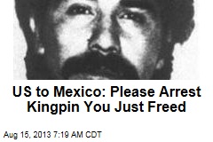 US to Mexico: Please Arrest Kingpin You Just Freed