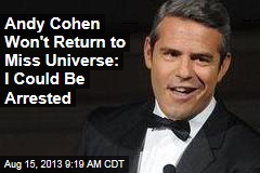 Andy Cohen Won&#39;t Return to Miss Universe: I Could Be Arrested
