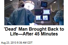&#39;Dead&#39; Man Brought Back to Life&mdash;After 45 Minutes