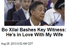 Bo Xilai Bashes Key Witness: He&#39;s in Love With My Wife