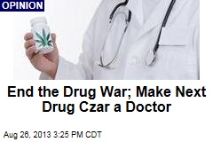 End the Drug War; Make Next Drug Czar a Doctor