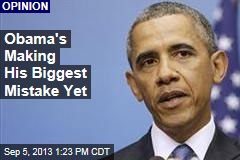 Obama&#39;s Making His Biggest Mistake Yet