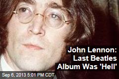 John Lennon: Last Beatles Album Was &#39;Hell&#39;