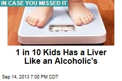 1 in 10 Kids Has a Liver Like an Alcoholic&#39;s