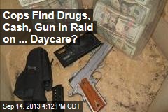 Cops Find Drugs, Cash, Gun in Raid On ... Daycare?