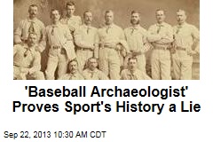 &#39;Baseball Archaeologist&#39; Proves Sport&#39;s History a Lie