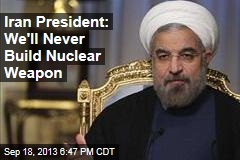 Iran President: We&#39;ll Never Build Nuclear Weapon