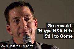 Greenwald: &#39;Huge&#39; NSA Hits Still to Come