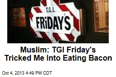 Muslim: TGI Friday&#39;s Tricked Me Into Eating Bacon