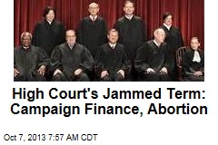 High Court&#39;s Jammed Term: Campaign Finance, Abortion