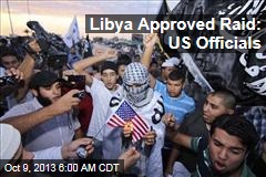 US Officials: Libya Approved Raid