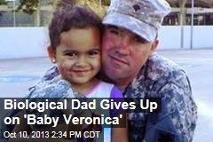 Biological Dad Gives Up on &#39;Baby Veronica&#39;
