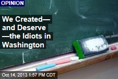 We Created&mdash; and Deserve &mdash;the Idiots in Washington