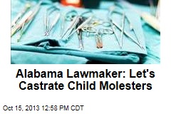 Alabama Lawmaker: Let&#39;s Castrate Child Molesters