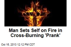 Man Sets Self on Fire in Cross-Burning &#39;Prank&#39;
