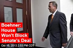 Boehner: House Won&#39;t Block Senate&#39;s Deal