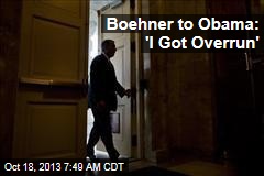Boehner to Obama: &#39;I Got Overrun&#39;