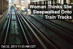 Woman Thinks She Sleepwalked Onto Train Tracks