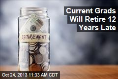 Current Grads Will Retire 12 Years Late