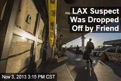 LAX Suspect Was Dropped Off by Friend