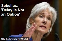 Sebelius: &#39;Delay Is Not an Option&#39;