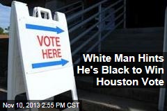 White Man Hints He&#39;s Black to Win Houston Vote