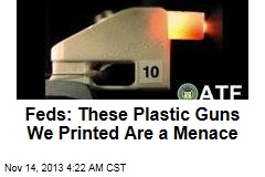 Feds: These Plastic Guns We Printed Are a Menace