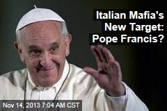 Italian Mafia&#39;s New Target: Pope Francis?