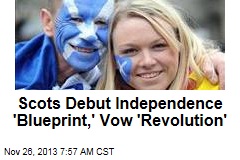 Scots Debut Independence &#39;Blueprint,&#39; Vow &#39;Revolution&#39;
