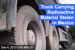 Truck Carrying Radioactive Material Stolen in Mexico
