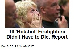 19 &#39;Hotshot&#39; Firefighters Didn&#39;t Have to Die: Report