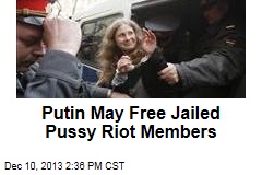 Putin May Free Jailed Pussy Riot Members