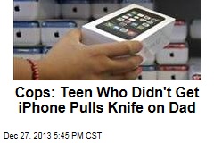 Cops: Teen Who Didn&#39;t Get iPhone Pulls Knife on Dad