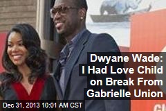 Dwayne Wade: I Had Love Child on Break From Gabrielle Union