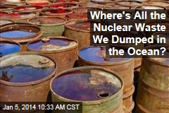 Where&#39;s All the Nuclear Waste We Dumped in the Ocean?