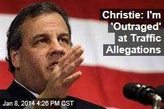 Christie: I&#39;m &#39;Outraged&#39; at Traffic Allegations