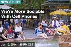 We&#39;re More Sociable With Cell Phones