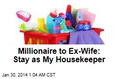 Millionaire to Ex-Wife: Stay as Housekeeper