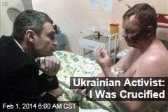 Ukrainian Activist Claims He Was Crucified