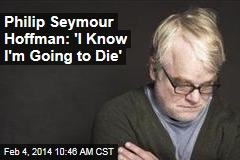 Philip Seymour Hoffman: &#39;I Know I&#39;m Going to Die&#39;