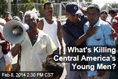 What&#39;s Killing Central America&#39;s Young Men?