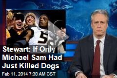 Stewart: If Only Michael Sam Had Just Killed Dogs