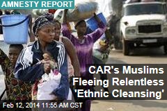CAR&#39;s Muslims Fleeing Relentless &#39;Ethnic Cleansing&#39;