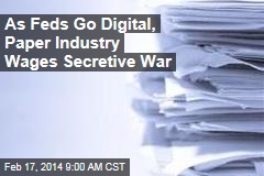 As Feds Go Digital, Paper Industry Wages Secretive War