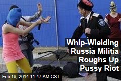 Whip-Wielding Russia Militia Roughs Up Pussy Riot