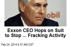 Exxon CEO Hops on Suit to Stop ... Fracking Activity
