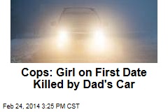 Cops: Girl on First Date Killed by Dad&#39;s Car