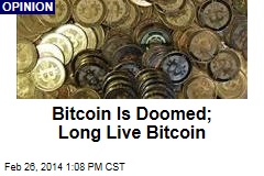 Bitcoin Is Doomed; Long Live Bitcoin